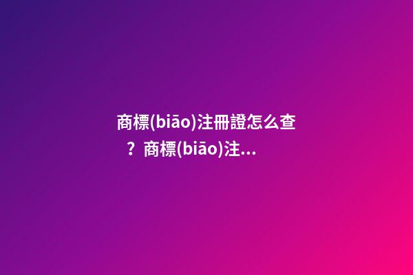 商標(biāo)注冊證怎么查？商標(biāo)注冊證號碼查詢的具體方式和流程如何？